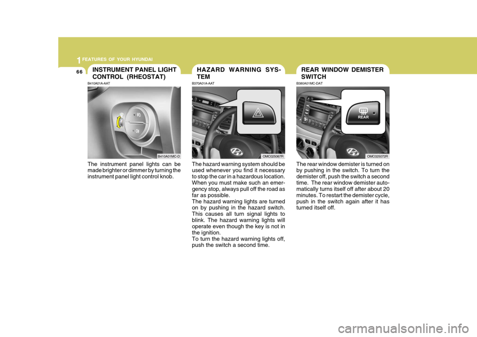 Hyundai Accent 2011  Owners Manual - RHD (UK. Australia) 1FEATURES OF YOUR HYUNDAI
66REAR WINDOW DEMISTER SWITCHHAZARD WARNING SYS- TEMINSTRUMENT PANEL LIGHT CONTROL (RHEOSTAT)
B370A01A-AAT The hazard warning system should be used whenever you find it neces