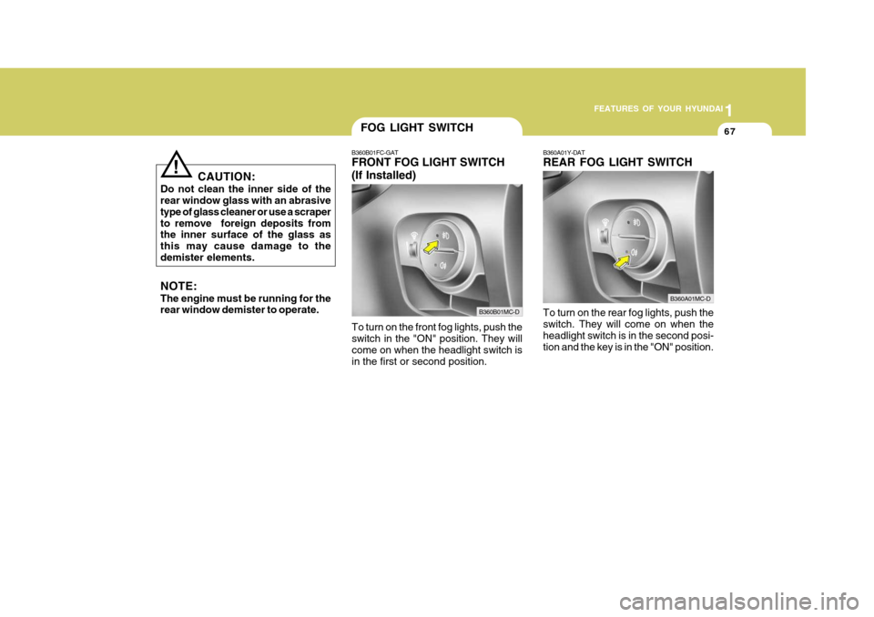 Hyundai Accent 2011   - RHD (UK. Australia) Manual PDF 1
FEATURES OF YOUR HYUNDAI
67FOG LIGHT SWITCH
B360A01Y-DAT REAR FOG LIGHT SWITCH To turn on the rear fog lights, push the switch. They will come on when the headlight switch is in the second posi-tion