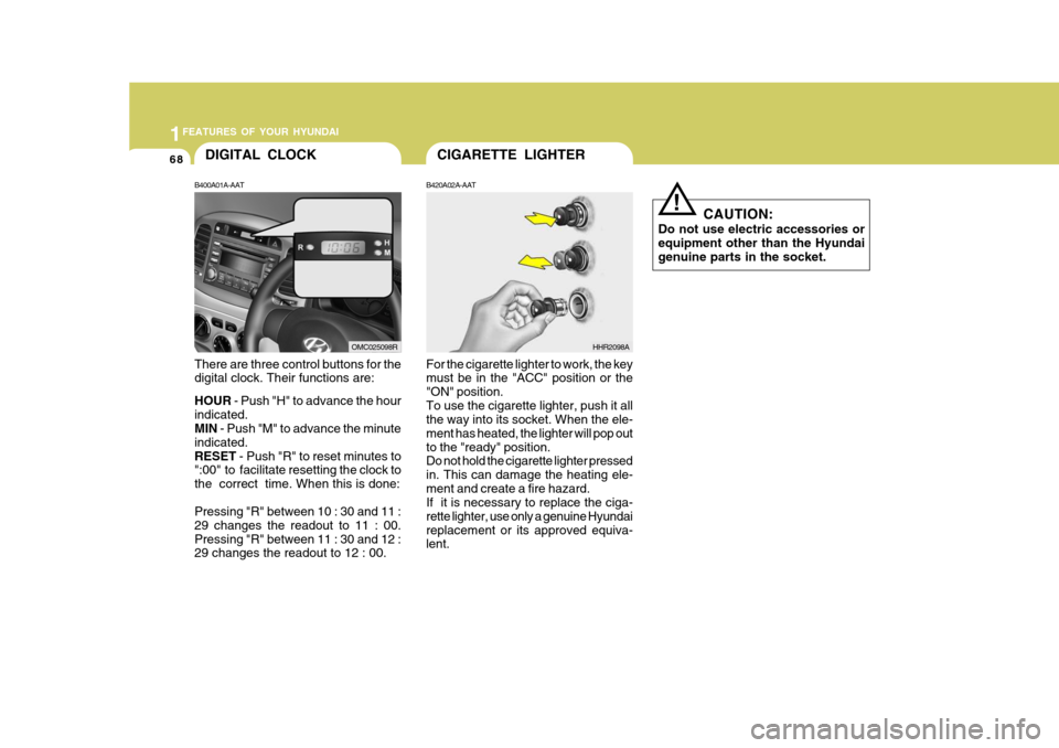 Hyundai Accent 2011  Owners Manual - RHD (UK. Australia) 1FEATURES OF YOUR HYUNDAI
68CIGARETTE LIGHTERDIGITAL CLOCK
B420A02A-AAT For the cigarette lighter to work, the key must be in the "ACC" position or the "ON" position.To use the cigarette lighter, push