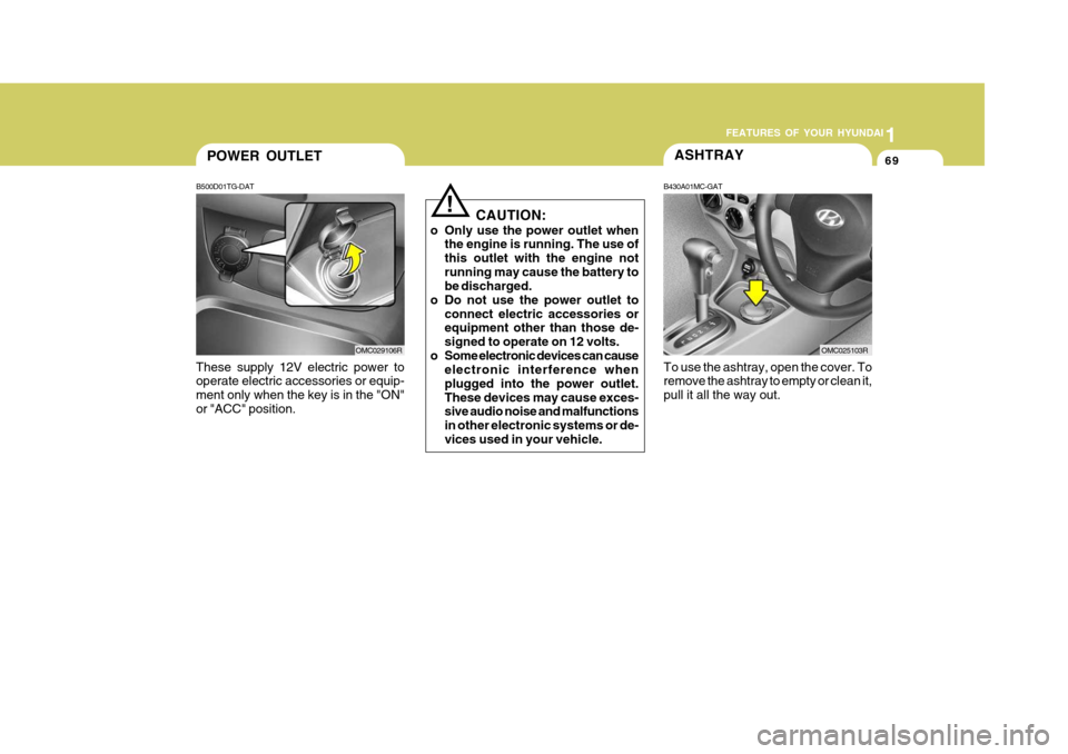 Hyundai Accent 2011   - RHD (UK. Australia) Manual PDF 1
FEATURES OF YOUR HYUNDAI
69POWER OUTLET
B500D01TG-DAT
These supply 12V electric power to operate electric accessories or equip- ment only when the key is in the "ON"or "ACC" position. OMC029106R
!
C
