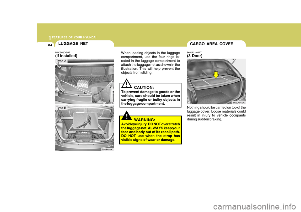 Hyundai Accent 2011  Owners Manual - RHD (UK. Australia) 1FEATURES OF YOUR HYUNDAI
84
!
CAUTION:
To prevent damage to goods or the vehicle, care should be taken when carrying fragile or bulky objects inthe luggage compartment.!
WARNING:
Avoid eye injury. DO