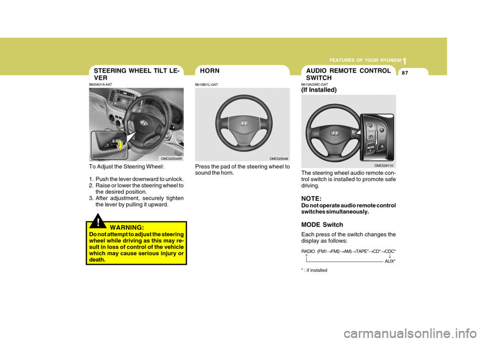 Hyundai Accent 2011 - RHD (UK. Australia) Owners Manual 1
FEATURES OF YOUR HYUNDAI
87HORN
B610B01L-GAT
Press the pad of the steering wheel to sound the horn.
OMC025046
!
STEERING WHEEL TILT LE- VER
B600A01A-AAT
To Adjust the Steering Wheel:
1. Push the le Hyundai Accent 2011 - RHD (UK. Australia) Owners Manual 1
FEATURES OF YOUR HYUNDAI
87HORN
B610B01L-GAT
Press the pad of the steering wheel to sound the horn.
OMC025046
!
STEERING WHEEL TILT LE- VER
B600A01A-AAT
To Adjust the Steering Wheel:
1. Push the le