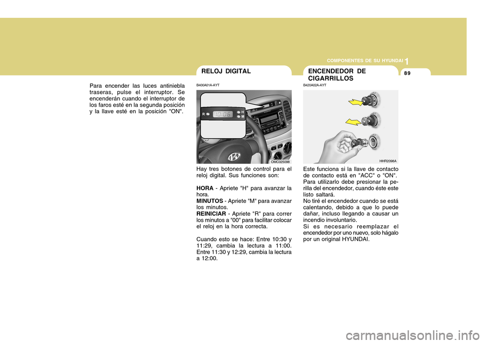 Hyundai Accent 2011 Manual del propietario (in Spanish) COMPONENTES DE SU HYUNDAI
CONDUCIENDO SU HYUNDAI
1891
COMPONENTES DE SU HYUNDAI
ENCENDEDOR DE
CIGARRILLOS
Para encender las luces antiniebla
traseras, pulse el interruptor. Se
encenderán cuando el in Hyundai Accent 2011 Manual del propietario (in Spanish) COMPONENTES DE SU HYUNDAI
CONDUCIENDO SU HYUNDAI
1891
COMPONENTES DE SU HYUNDAI
ENCENDEDOR DE
CIGARRILLOS
Para encender las luces antiniebla
traseras, pulse el interruptor. Se
encenderán cuando el in