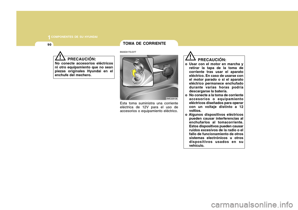 Hyundai Accent 2011 Manual del propietario (in Spanish) 901COMPONENTES DE SU HYUNDAI
PRECAUCIÓN:
No conecte accesorios eléctricos
ni otro equipamiento que no sean
piezas originales Hyundai en el
enchufe del mechero.
!
TOMA DE CORRIENTE
!
B500D01TG-GYTEst Hyundai Accent 2011 Manual del propietario (in Spanish) 901COMPONENTES DE SU HYUNDAI
PRECAUCIÓN:
No conecte accesorios eléctricos
ni otro equipamiento que no sean
piezas originales Hyundai en el
enchufe del mechero.
!
TOMA DE CORRIENTE
!
B500D01TG-GYTEst