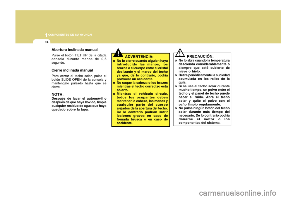 Hyundai Accent 2011 Manual del propietario (in Spanish) 941COMPONENTES DE SU HYUNDAI
!
ADVERTENCIA:
o No lo cierre cuando alguien haya
introducido las manos, los
brazos o el cuerpo entre el cristal
deslizante y el marco del techo
ya que, de lo contrario, p Hyundai Accent 2011 Manual del propietario (in Spanish) 941COMPONENTES DE SU HYUNDAI
!
ADVERTENCIA:
o No lo cierre cuando alguien haya
introducido las manos, los
brazos o el cuerpo entre el cristal
deslizante y el marco del techo
ya que, de lo contrario, p