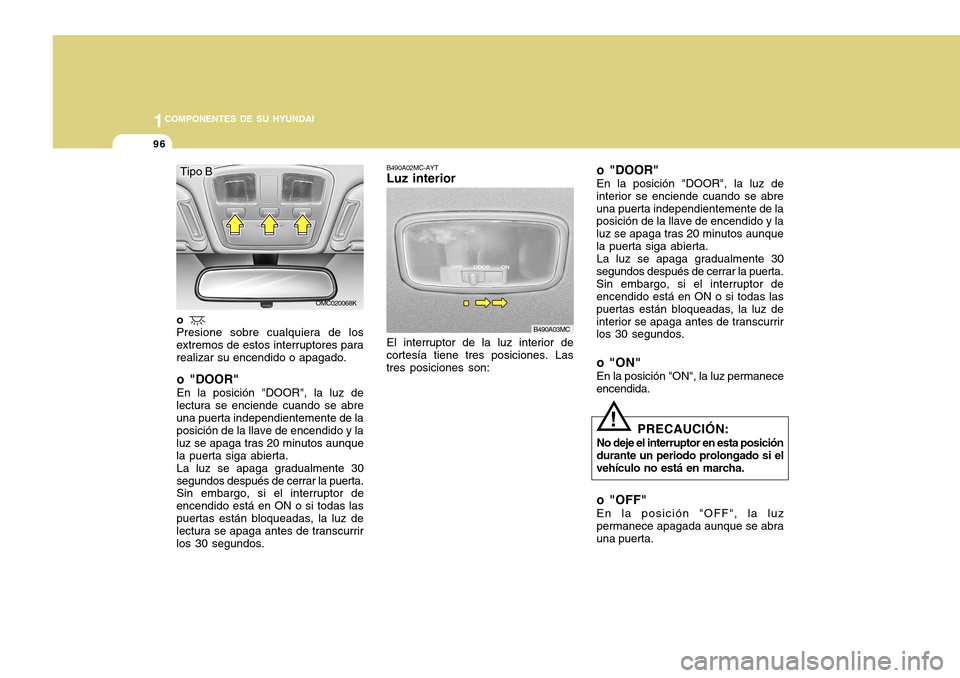 Hyundai Accent 2011 Manual del propietario (in Spanish) 961COMPONENTES DE SU HYUNDAI
B490A02MC-AYTLuz interiorEl interruptor de la luz interior de
cortesÃa tiene tres posiciones. Las
tres posiciones son:
B490A03MC
o "DOOR"En la posición "DOOR", la luz de Hyundai Accent 2011 Manual del propietario (in Spanish) 961COMPONENTES DE SU HYUNDAI
B490A02MC-AYTLuz interiorEl interruptor de la luz interior de
cortesÃa tiene tres posiciones. Las
tres posiciones son:
B490A03MC
o "DOOR"En la posición "DOOR", la luz de