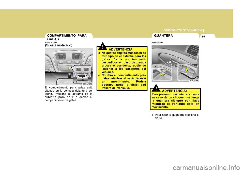 Hyundai Accent 2011 Manual del propietario (in Spanish) COMPONENTES DE SU HYUNDAI
CONDUCIENDO SU HYUNDAI
1971
COMPONENTES DE SU HYUNDAI
COMPARTIMENTO PARA
GAFASB491A03O-GYT(Si está instalado)El compartimento para gafas está
situado en la consola delanter Hyundai Accent 2011 Manual del propietario (in Spanish) COMPONENTES DE SU HYUNDAI
CONDUCIENDO SU HYUNDAI
1971
COMPONENTES DE SU HYUNDAI
COMPARTIMENTO PARA
GAFASB491A03O-GYT(Si está instalado)El compartimento para gafas está
situado en la consola delanter