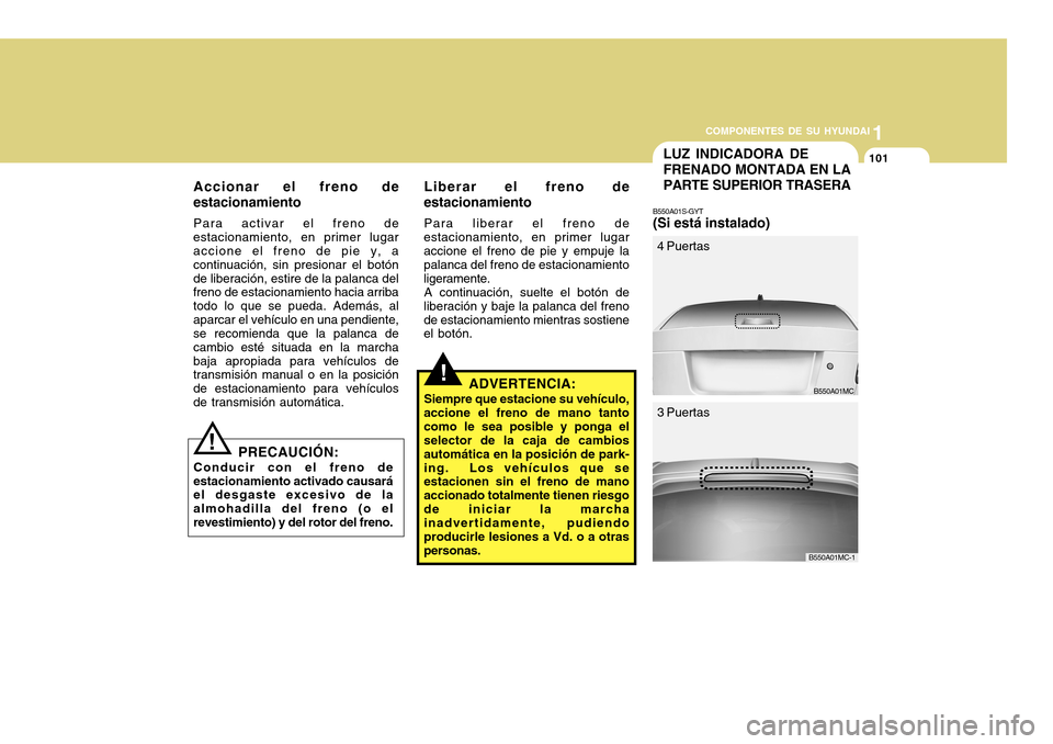 Hyundai Accent 2011 Manual del propietario (in Spanish) COMPONENTES DE SU HYUNDAI
CONDUCIENDO SU HYUNDAI
11011
COMPONENTES DE SU HYUNDAI
LUZ INDICADORA DE
FRENADO MONTADA EN LA
PARTE SUPERIOR TRASERAB550A01S-GYT(Si está instalado)
B550A01MC
4 Puertas3 Pue Hyundai Accent 2011 Manual del propietario (in Spanish) COMPONENTES DE SU HYUNDAI
CONDUCIENDO SU HYUNDAI
11011
COMPONENTES DE SU HYUNDAI
LUZ INDICADORA DE
FRENADO MONTADA EN LA
PARTE SUPERIOR TRASERAB550A01S-GYT(Si está instalado)
B550A01MC
4 Puertas3 Pue