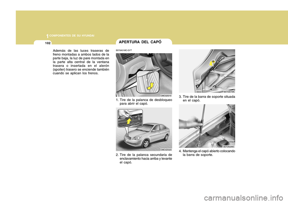 Hyundai Accent 2011 Manual del propietario (in Spanish) 1021COMPONENTES DE SU HYUNDAI
APERTURA DEL CAPÓB570A01MC-GYT1. Tire de la palanca de desbloqueo
para abrir el capó.2. Tire de la palanca secundaria de
enclavamiento hacia arriba y levante
el capó.
Hyundai Accent 2011 Manual del propietario (in Spanish) 1021COMPONENTES DE SU HYUNDAI
APERTURA DEL CAPÓB570A01MC-GYT1. Tire de la palanca de desbloqueo
para abrir el capó.2. Tire de la palanca secundaria de
enclavamiento hacia arriba y levante
el capó.