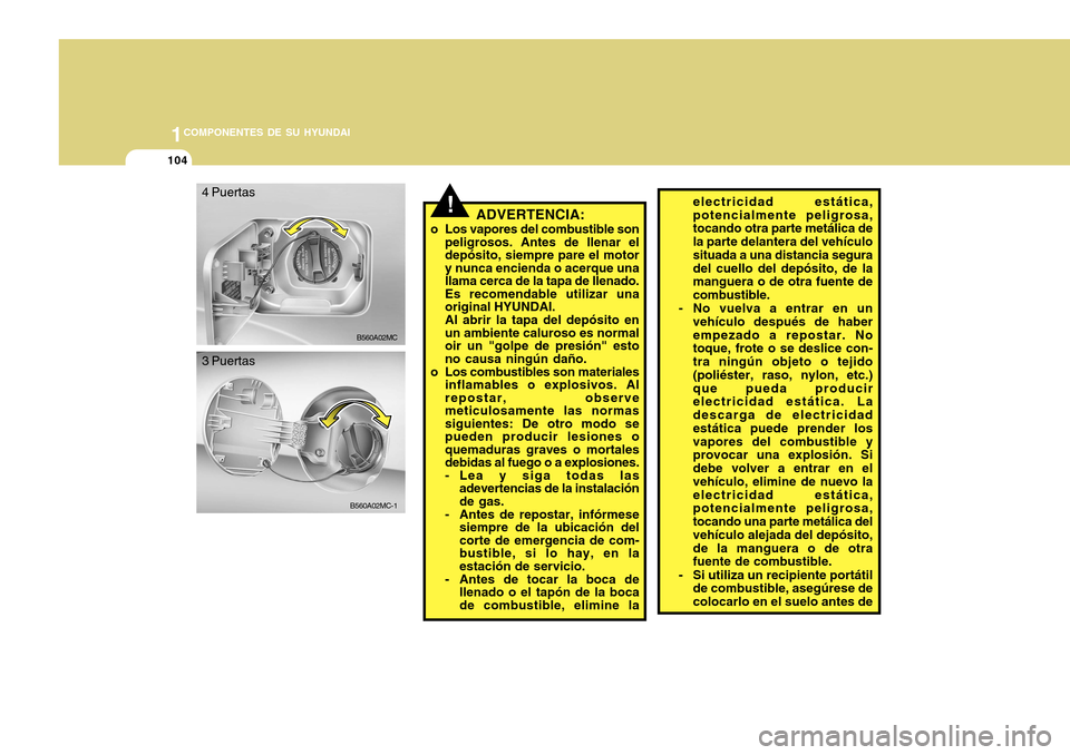Hyundai Accent 2011 Manual del propietario (in Spanish) 1041COMPONENTES DE SU HYUNDAI
B560A02MC-1
!
ADVERTENCIA:
o Los vapores del combustible son
peligrosos. Antes de llenar el
depósito, siempre pare el motor
y nunca encienda o acerque una
llama cerca de Hyundai Accent 2011 Manual del propietario (in Spanish) 1041COMPONENTES DE SU HYUNDAI
B560A02MC-1
!
ADVERTENCIA:
o Los vapores del combustible son
peligrosos. Antes de llenar el
depósito, siempre pare el motor
y nunca encienda o acerque una
llama cerca de