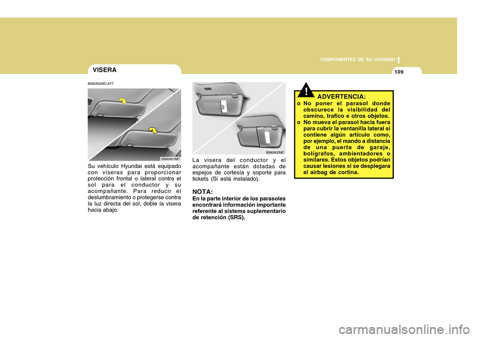 Hyundai Accent 2011 Manual del propietario (in Spanish) COMPONENTES DE SU HYUNDAI
CONDUCIENDO SU HYUNDAI
11091
COMPONENTES DE SU HYUNDAI
VISERAB580A02MC-AYT
!
Su vehículo Hyundai está equipado
con viseras para proporcionar
protección frontal o lateral c Hyundai Accent 2011 Manual del propietario (in Spanish) COMPONENTES DE SU HYUNDAI
CONDUCIENDO SU HYUNDAI
11091
COMPONENTES DE SU HYUNDAI
VISERAB580A02MC-AYT
!
Su vehículo Hyundai está equipado
con viseras para proporcionar
protección frontal o lateral c