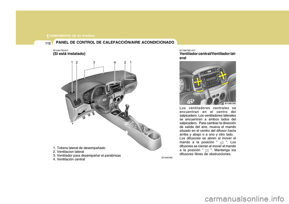 Hyundai Accent 2011 Manual del propietario (in Spanish) 1121COMPONENTES DE SU HYUNDAI
PANEL DE CONTROL DE CALEFACCIÓN/AIRE ACONDICIONADO
B710A01MC
1. Tobera lateral de desempañado
2. Ventilacion lateral
3. Ventilador para desempañar el parabrisas
4. Ven Hyundai Accent 2011 Manual del propietario (in Spanish) 1121COMPONENTES DE SU HYUNDAI
PANEL DE CONTROL DE CALEFACCIÓN/AIRE ACONDICIONADO
B710A01MC
1. Tobera lateral de desempañado
2. Ventilacion lateral
3. Ventilador para desempañar el parabrisas
4. Ven
