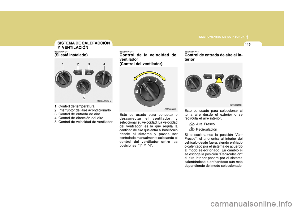 Hyundai Accent 2011 Manual del propietario (in Spanish) COMPONENTES DE SU HYUNDAI
CONDUCIENDO SU HYUNDAI
11131
COMPONENTES DE SU HYUNDAI
SISTEMA DE CALEFACCIÓN
Y VENTILACIÓN
B670C03A-AYTControl de entrada de aire al in-
teriorÉste es usado para seleccio Hyundai Accent 2011 Manual del propietario (in Spanish) COMPONENTES DE SU HYUNDAI
CONDUCIENDO SU HYUNDAI
11131
COMPONENTES DE SU HYUNDAI
SISTEMA DE CALEFACCIÓN
Y VENTILACIÓN
B670C03A-AYTControl de entrada de aire al in-
teriorÉste es usado para seleccio