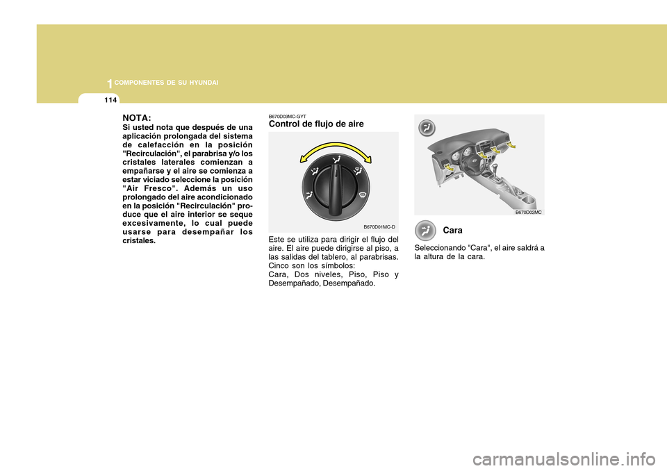 Hyundai Accent 2011 Manual del propietario (in Spanish) 1141COMPONENTES DE SU HYUNDAI
B670D03MC-GYTControl de flujo de aireEste se utiliza para dirigir el flujo del
aire. El aire puede dirigirse al piso, a
las salidas del tablero, al parabrisas.
Cinco son Hyundai Accent 2011 Manual del propietario (in Spanish) 1141COMPONENTES DE SU HYUNDAI
B670D03MC-GYTControl de flujo de aireEste se utiliza para dirigir el flujo del
aire. El aire puede dirigirse al piso, a
las salidas del tablero, al parabrisas.
Cinco son
