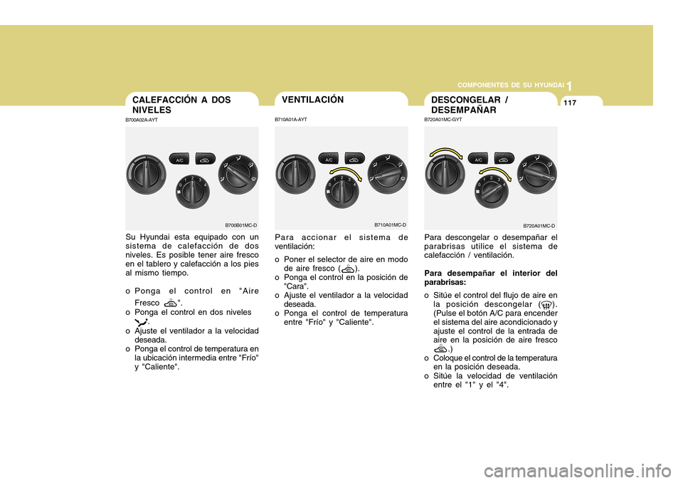 Hyundai Accent 2011 Manual del propietario (in Spanish) COMPONENTES DE SU HYUNDAI
CONDUCIENDO SU HYUNDAI
11171
COMPONENTES DE SU HYUNDAI
VENTILACIÓN
B710A01MC-D B710A01A-AYT
Para accionar el sistema de
ventilación:
o Poner el selector de aire en modo
de Hyundai Accent 2011 Manual del propietario (in Spanish) COMPONENTES DE SU HYUNDAI
CONDUCIENDO SU HYUNDAI
11171
COMPONENTES DE SU HYUNDAI
VENTILACIÓN
B710A01MC-D B710A01A-AYT
Para accionar el sistema de
ventilación:
o Poner el selector de aire en modo
de