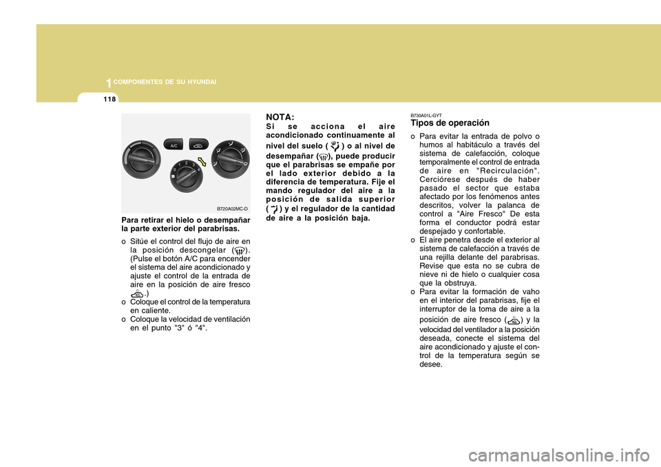 Hyundai Accent 2011 Manual del propietario (in Spanish) 1181COMPONENTES DE SU HYUNDAI
Para retirar el hielo o desempañar
la parte exterior del parabrisas.
o Sitúe el control del flujo de aire en
la posición descongelar (
).
(Pulse el botón A/C para enc Hyundai Accent 2011 Manual del propietario (in Spanish) 1181COMPONENTES DE SU HYUNDAI
Para retirar el hielo o desempañar
la parte exterior del parabrisas.
o Sitúe el control del flujo de aire en
la posición descongelar (
).
(Pulse el botón A/C para enc