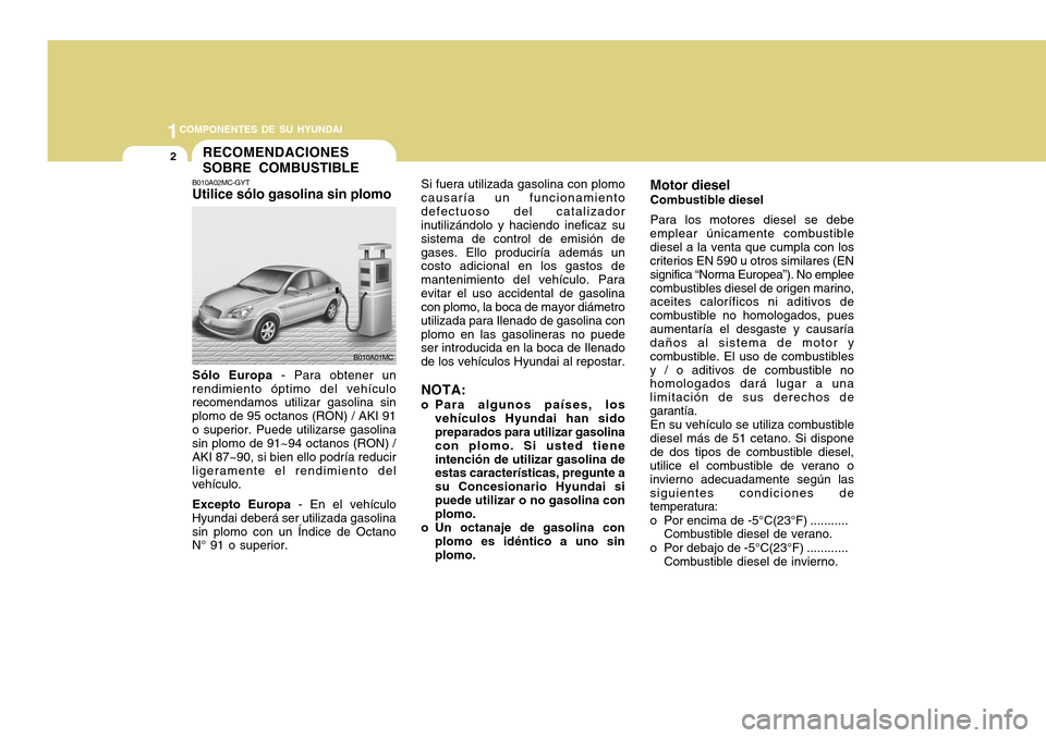 Hyundai Accent 2011  Manual del propietario (in Spanish) 1COMPONENTES DE SU HYUNDAI2
Si fuera utilizada gasolina con plomo
causaría un funcionamiento
defectuoso del catalizador
inutilizándolo y haciendo ineficaz su
sistema de control de emisión de
gases.