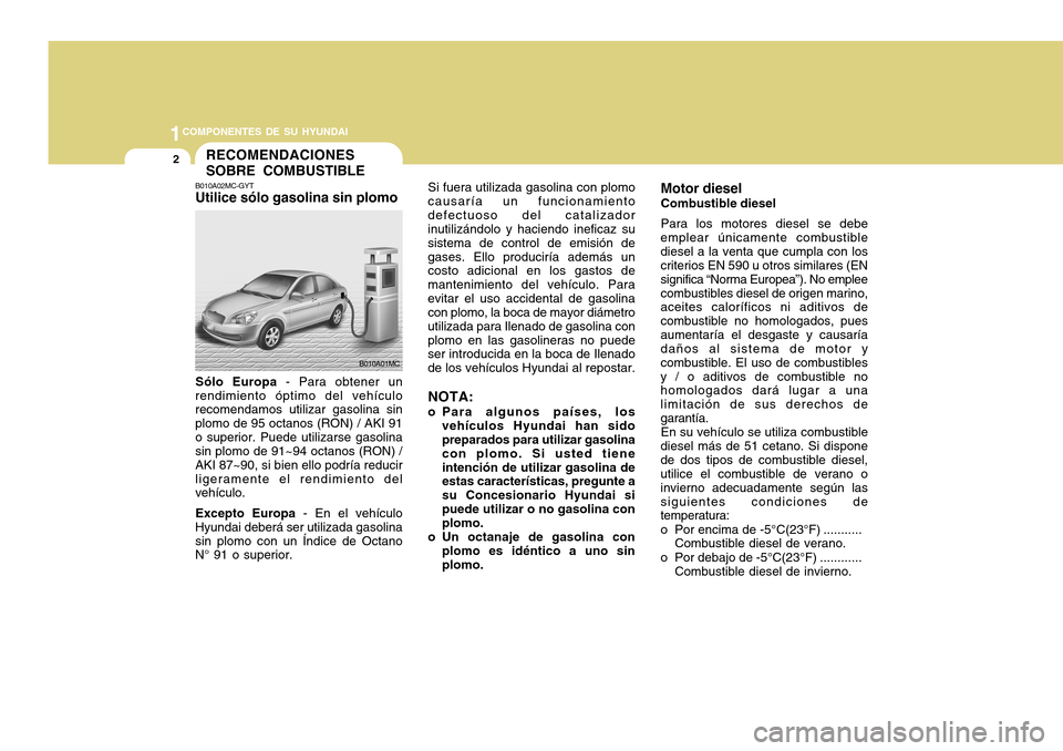Hyundai Accent 2011 Manual del propietario (in Spanish) 1COMPONENTES DE SU HYUNDAI2
Si fuera utilizada gasolina con plomo
causaría un funcionamiento
defectuoso del catalizador
inutilizándolo y haciendo ineficaz su
sistema de control de emisión de
gases. Hyundai Accent 2011 Manual del propietario (in Spanish) 1COMPONENTES DE SU HYUNDAI2
Si fuera utilizada gasolina con plomo
causaría un funcionamiento
defectuoso del catalizador
inutilizándolo y haciendo ineficaz su
sistema de control de emisión de
gases.