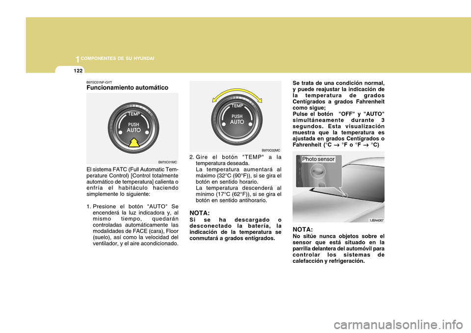 Hyundai Accent 2011  Manual del propietario (in Spanish) 1221COMPONENTES DE SU HYUNDAI
B970C01NF-GYTFuncionamiento automáticoEl sistema FATC (Full Automatic Tem-
perature Control) [Control totalmente
automático de temperatura] calienta o
enfría el habit�