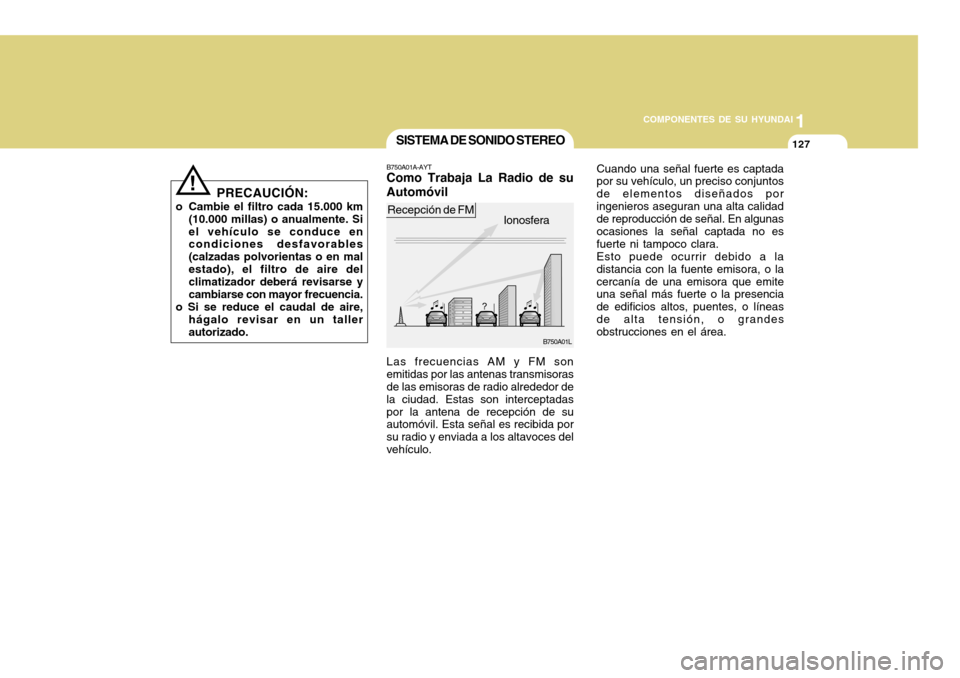 Hyundai Accent 2011  Manual del propietario (in Spanish) COMPONENTES DE SU HYUNDAI
CONDUCIENDO SU HYUNDAI
11271
COMPONENTES DE SU HYUNDAI
PRECAUCIÓN:
o Cambie el filtro cada 15.000 km
(10.000 millas) o anualmente. Si
el vehículo se conduce en
condiciones 