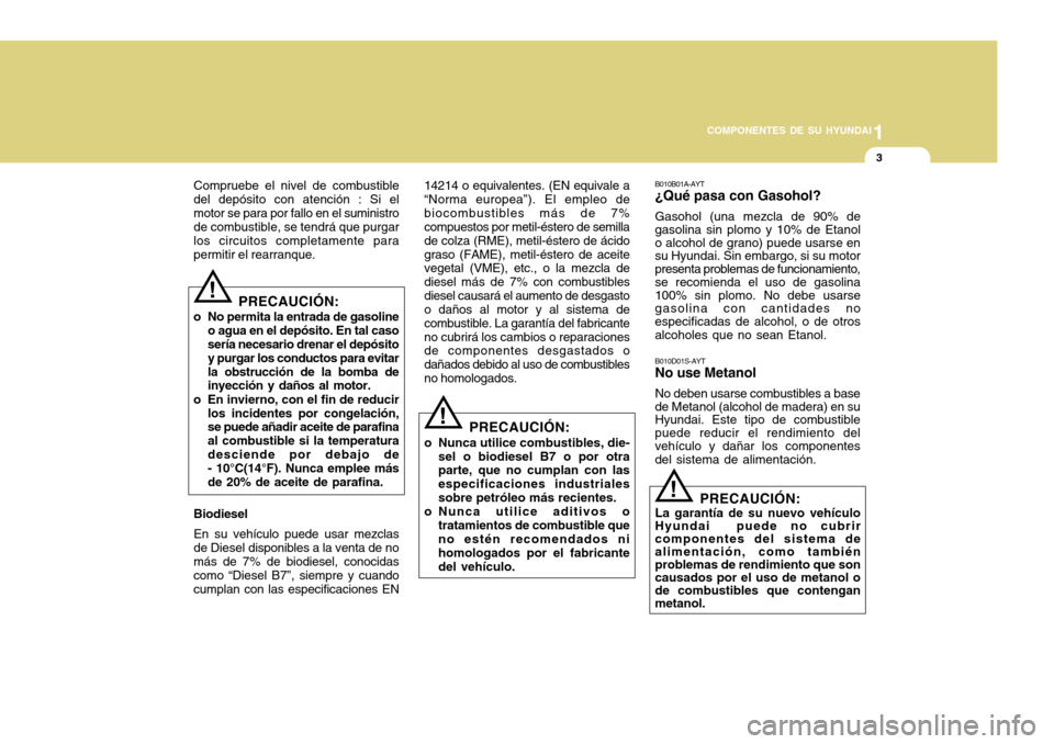 Hyundai Accent 2011  Manual del propietario (in Spanish) 1
COMPONENTES DE SU HYUNDAI
3
!
Compruebe el nivel de combustible
del depósito con atención : Si el
motor se para por fallo en el suministro
de combustible, se tendrá que purgar
los circuitos compl