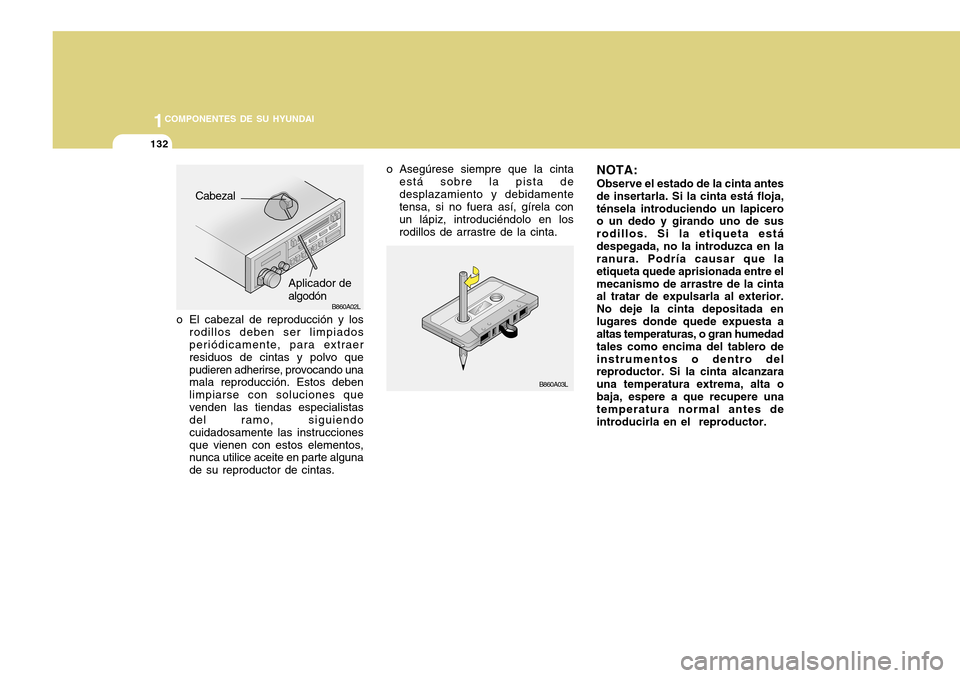 Hyundai Accent 2011 Manual del propietario (in Spanish) 1COMPONENTES DE SU HYUNDAI
132
B860A02L
NOTA:Observe el estado de la cinta antes
de insertarla. Si la cinta está floja,
ténsela introduciendo un lapicero
o un dedo y girando uno de sus
rodillos. Si Hyundai Accent 2011 Manual del propietario (in Spanish) 1COMPONENTES DE SU HYUNDAI
132
B860A02L
NOTA:Observe el estado de la cinta antes
de insertarla. Si la cinta está floja,
ténsela introduciendo un lapicero
o un dedo y girando uno de sus
rodillos. Si