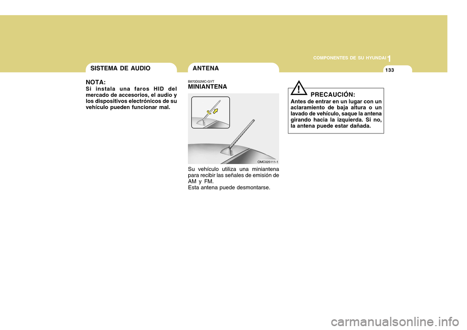 Hyundai Accent 2011  Manual del propietario (in Spanish) 11133
COMPONENTES DE SU HYUNDAI
ANTENAB870D02MC-GYTMINIANTENASu vehículo utiliza una miniantena
para recibir las señales de emisión de
AM y FM.
Esta antena puede desmontarse.
!
PRECAUCIÓN:
Antes d