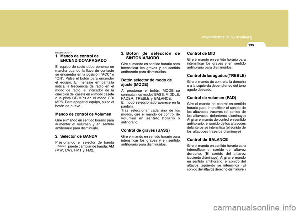 Hyundai Accent 2011 Manual del propietario (in Spanish) 11135
COMPONENTES DE SU HYUNDAI
Control de MIDGire el mando en sentido horario para
intensificar los graves y en sentido
antihorario para disminuirlos.Control de los agudos (TREBLE)Gire el mando de co Hyundai Accent 2011 Manual del propietario (in Spanish) 11135
COMPONENTES DE SU HYUNDAI
Control de MIDGire el mando en sentido horario para
intensificar los graves y en sentido
antihorario para disminuirlos.Control de los agudos (TREBLE)Gire el mando de co
