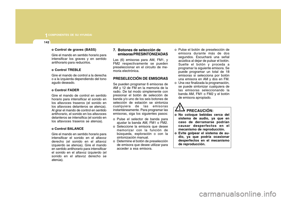 Hyundai Accent 2011 Manual del propietario (in Spanish) 1COMPONENTES DE SU HYUNDAI
142
o Control de graves (BASS)
Gire el mando en sentido horario para
intensificar los graves y en sentido
antihorario para reducirlos.
o Control TREBLE
Gire el mando de cont Hyundai Accent 2011 Manual del propietario (in Spanish) 1COMPONENTES DE SU HYUNDAI
142
o Control de graves (BASS)
Gire el mando en sentido horario para
intensificar los graves y en sentido
antihorario para reducirlos.
o Control TREBLE
Gire el mando de cont