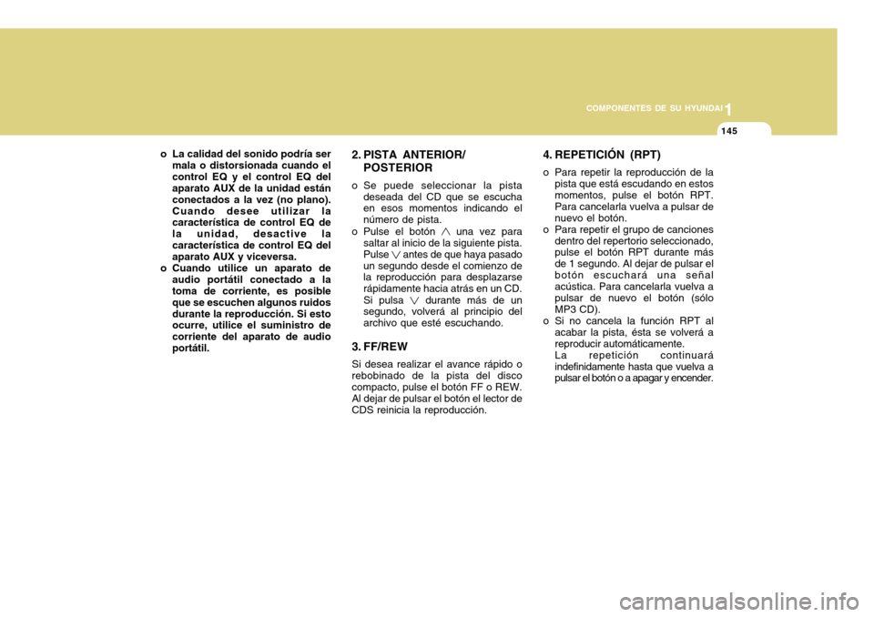 Hyundai Accent 2011 Manual del propietario (in Spanish) 11145
COMPONENTES DE SU HYUNDAI
o La calidad del sonido podría ser
mala o distorsionada cuando el
control EQ y el control EQ del
aparato AUX de la unidad están
conectados a la vez (no plano).
Cuando Hyundai Accent 2011 Manual del propietario (in Spanish) 11145
COMPONENTES DE SU HYUNDAI
o La calidad del sonido podría ser
mala o distorsionada cuando el
control EQ y el control EQ del
aparato AUX de la unidad están
conectados a la vez (no plano).
Cuando