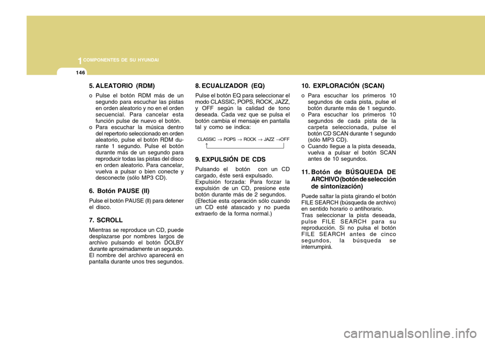 Hyundai Accent 2011 Manual del propietario (in Spanish) 1COMPONENTES DE SU HYUNDAI
146
5. ALEATORIO (RDM)o Pulse el botón RDM más de un
segundo para escuchar las pistas
en orden aleatorio y no en el orden
secuencial. Para cancelar esta
función pulse de Hyundai Accent 2011 Manual del propietario (in Spanish) 1COMPONENTES DE SU HYUNDAI
146
5. ALEATORIO (RDM)o Pulse el botón RDM más de un
segundo para escuchar las pistas
en orden aleatorio y no en el orden
secuencial. Para cancelar esta
función pulse de