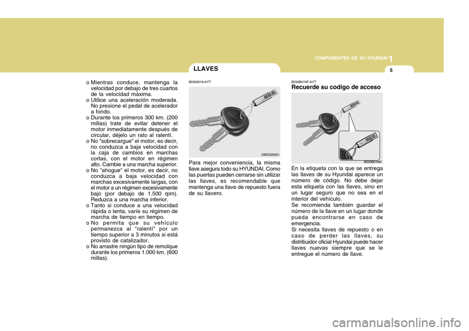 Hyundai Accent 2011  Manual del propietario (in Spanish) 1
COMPONENTES DE SU HYUNDAI
5
LLAVESB030A01A-AYTPara mejor conveniencia, la misma
llave asegura todo su HYUNDAI. Como
las puertas pueden cerrarse sin utilizar
las llaves, es recomendable que
mantenga 