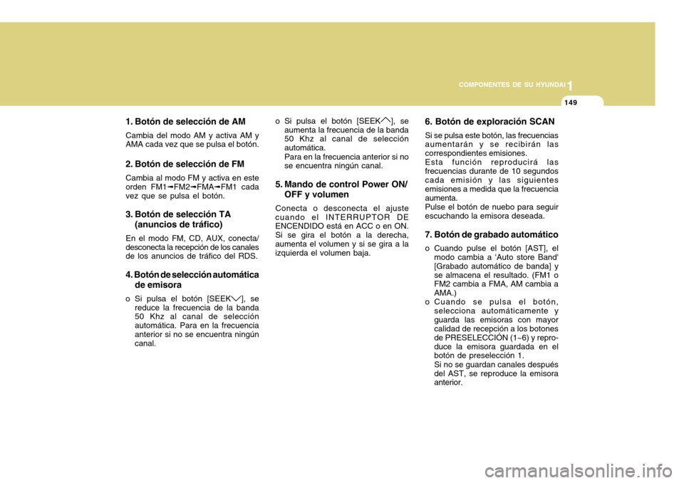 Hyundai Accent 2011 Manual del propietario (in Spanish) 11149
COMPONENTES DE SU HYUNDAI
1. Botón de selección de AMCambia del modo AM y activa AM y
AMA cada vez que se pulsa el botón.2. Botón de selección de FMCambia al modo FM y activa en este
orden Hyundai Accent 2011 Manual del propietario (in Spanish) 11149
COMPONENTES DE SU HYUNDAI
1. Botón de selección de AMCambia del modo AM y activa AM y
AMA cada vez que se pulsa el botón.2. Botón de selección de FMCambia al modo FM y activa en este
orden
