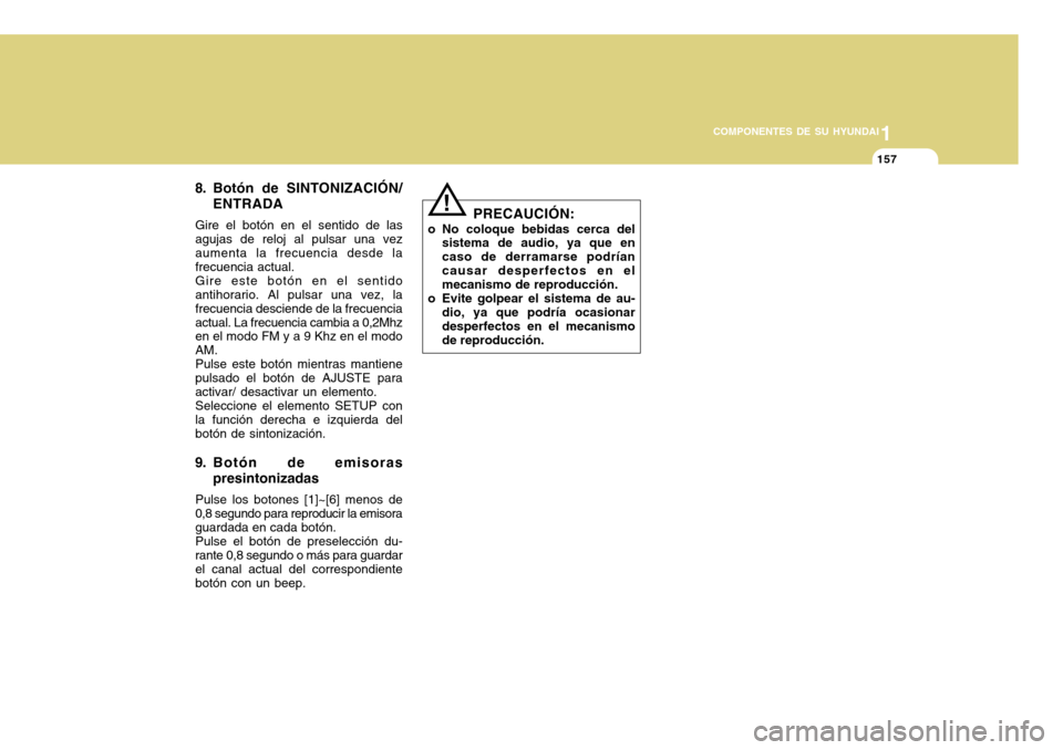 Hyundai Accent 2011 Manual del propietario (in Spanish) 11157
COMPONENTES DE SU HYUNDAI
8. Botón de SINTONIZACIÓN/
ENTRADAGire el botón en el sentido de las
agujas de reloj al pulsar una vez
aumenta la frecuencia desde la
frecuencia actual.
Gire este bo Hyundai Accent 2011 Manual del propietario (in Spanish) 11157
COMPONENTES DE SU HYUNDAI
8. Botón de SINTONIZACIÓN/
ENTRADAGire el botón en el sentido de las
agujas de reloj al pulsar una vez
aumenta la frecuencia desde la
frecuencia actual.
Gire este bo