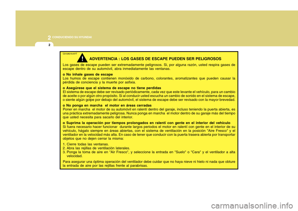 Hyundai Accent 2011 Manual del propietario (in Spanish) 2
CONDUCIENDO SU HYUNDAI2
C010A01A-AYT
ADVERTENCIA : LOS GASES DE ESCAPE PUEDEN SER PELIGROSOS
Los gases de escape pueden ser extremadamente peligrosos. Si, por alguna razón, usted respira gases de
Hyundai Accent 2011 Manual del propietario (in Spanish) 2
CONDUCIENDO SU HYUNDAI2
C010A01A-AYT
ADVERTENCIA : LOS GASES DE ESCAPE PUEDEN SER PELIGROSOS
Los gases de escape pueden ser extremadamente peligrosos. Si, por alguna razón, usted respira gases de
