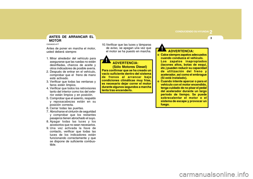 Hyundai Accent 2011 Manual del propietario (in Spanish) 2
CONDUCIENDO SU HYUNDAI
3
!
ANTES DE ARRANCAR EL
MOTORC020A03O-AYTAntes de poner en marcha el motor,
usted deberá siempre:
1. Mirar alrededor del vehículo para
asegurarse que las ruedas no están
d Hyundai Accent 2011 Manual del propietario (in Spanish) 2
CONDUCIENDO SU HYUNDAI
3
!
ANTES DE ARRANCAR EL
MOTORC020A03O-AYTAntes de poner en marcha el motor,
usted deberá siempre:
1. Mirar alrededor del vehículo para
asegurarse que las ruedas no están
d