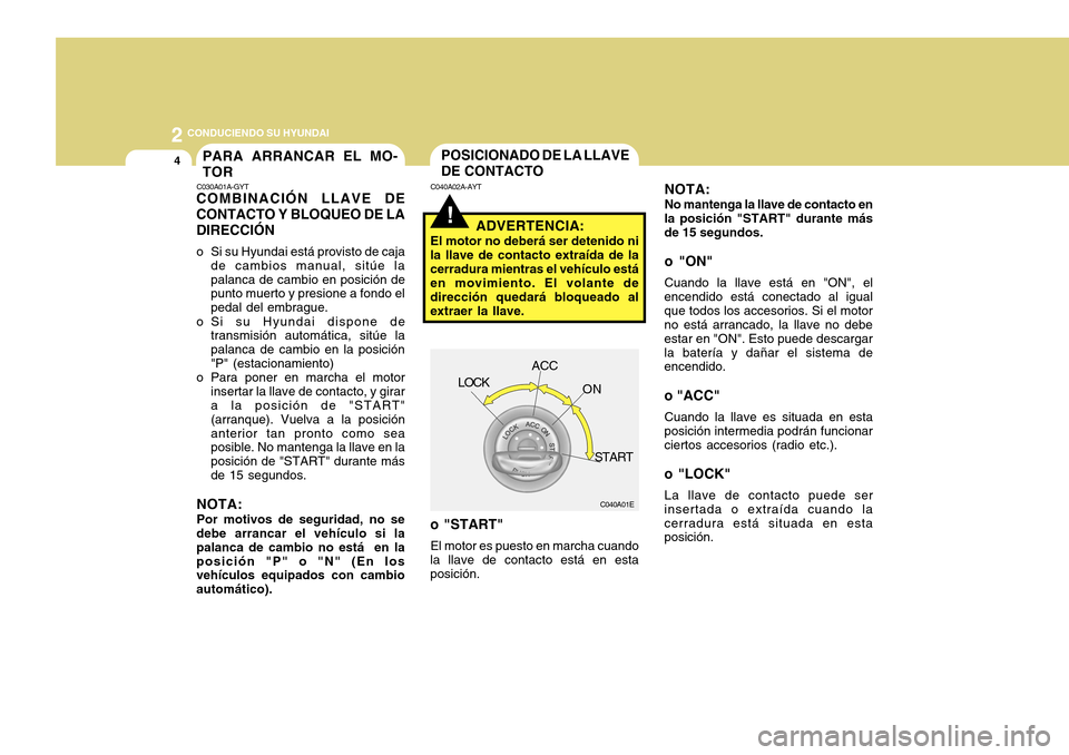 Hyundai Accent 2011 Manual del propietario (in Spanish) 2
CONDUCIENDO SU HYUNDAI4
!POSICIONADO DE LA LLAVE
DE CONTACTOC040A02A-AYT
NOTA:No mantenga la llave de contacto en
la posición "START" durante más
de 15 segundos.o "ON"Cuando la llave está en "ON Hyundai Accent 2011 Manual del propietario (in Spanish) 2
CONDUCIENDO SU HYUNDAI4
!POSICIONADO DE LA LLAVE
DE CONTACTOC040A02A-AYT
NOTA:No mantenga la llave de contacto en
la posición "START" durante más
de 15 segundos.o "ON"Cuando la llave está en "ON