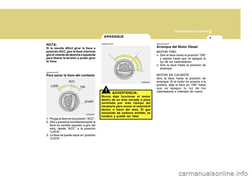 Hyundai Accent 2011 Manual del propietario (in Spanish) 2
CONDUCIENDO SU HYUNDAI
5
!ARRANQUE
NOTA:Si le resulta difícil girar la llave a
posición ACC, gire la llave mientras
gira el volante de derecha a izquierda
para liberar la tensión y poder girar
la Hyundai Accent 2011 Manual del propietario (in Spanish) 2
CONDUCIENDO SU HYUNDAI
5
!ARRANQUE
NOTA:Si le resulta difícil girar la llave a
posición ACC, gire la llave mientras
gira el volante de derecha a izquierda
para liberar la tensión y poder girar
la