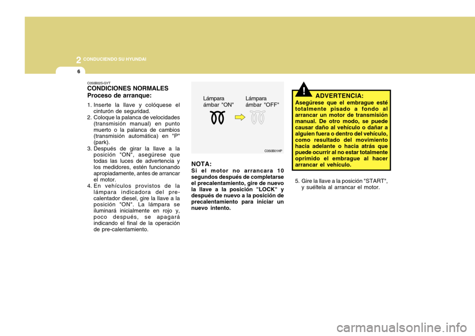 Hyundai Accent 2011 Manual del propietario (in Spanish) 2
CONDUCIENDO SU HYUNDAI6
!
C050B01HP
NOTA:Si el motor no arrancara 10
segundos después de completarse
el precalentamiento, gire de nuevo
la llave a la posición "LOCK" y
después de nuevo a la posi Hyundai Accent 2011 Manual del propietario (in Spanish) 2
CONDUCIENDO SU HYUNDAI6
!
C050B01HP
NOTA:Si el motor no arrancara 10
segundos después de completarse
el precalentamiento, gire de nuevo
la llave a la posición "LOCK" y
después de nuevo a la posi