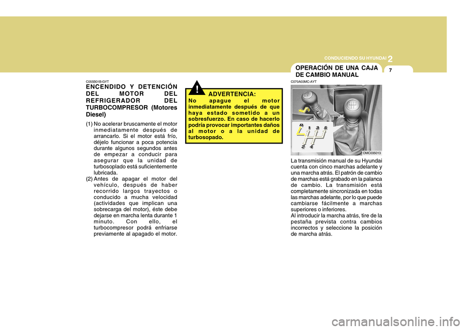 Hyundai Accent 2011 Manual del propietario (in Spanish) 2
CONDUCIENDO SU HYUNDAI
7
C055B01B-GYTENCENDIDO Y DETENCIÓN
DEL MOTOR DEL
REFRIGERADOR DEL
TURBOCOMPRESOR (Motores
Diesel)(1) No acelerar bruscamente el motor
inmediatamente después de
arrancarlo. Hyundai Accent 2011 Manual del propietario (in Spanish) 2
CONDUCIENDO SU HYUNDAI
7
C055B01B-GYTENCENDIDO Y DETENCIÓN
DEL MOTOR DEL
REFRIGERADOR DEL
TURBOCOMPRESOR (Motores
Diesel)(1) No acelerar bruscamente el motor
inmediatamente después de
arrancarlo.