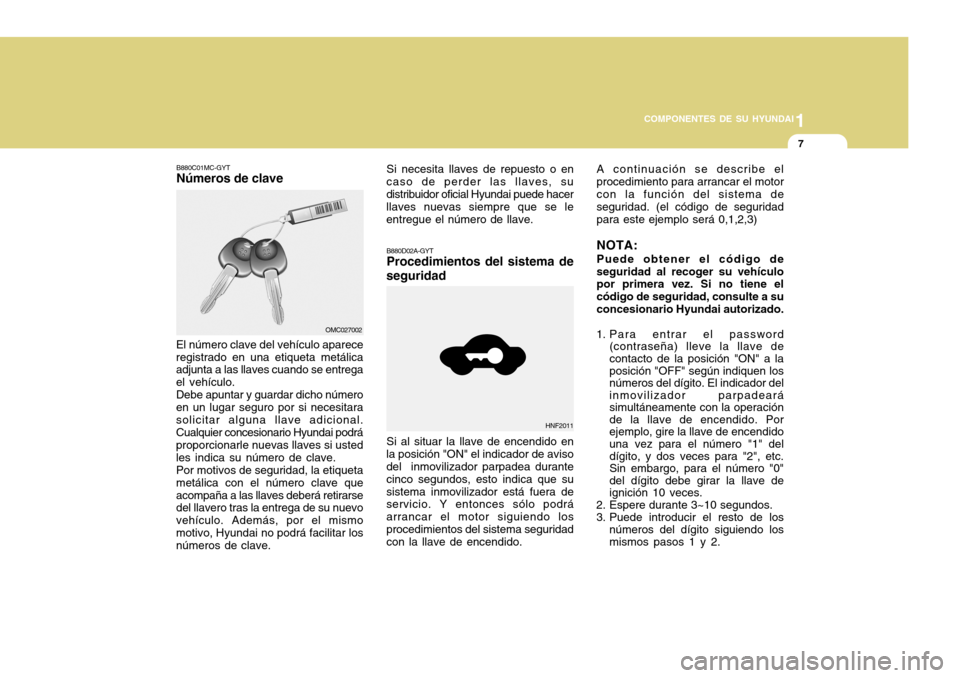 Hyundai Accent 2011 Manual del propietario (in Spanish) 1
COMPONENTES DE SU HYUNDAI
7
B880C01MC-GYTNúmeros de clave
B880D02A-GYTProcedimientos del sistema de
seguridad
El número clave del vehículo aparece
registrado en una etiqueta metálica
adjunta a l Hyundai Accent 2011 Manual del propietario (in Spanish) 1
COMPONENTES DE SU HYUNDAI
7
B880C01MC-GYTNúmeros de clave
B880D02A-GYTProcedimientos del sistema de
seguridad
El número clave del vehículo aparece
registrado en una etiqueta metálica
adjunta a l