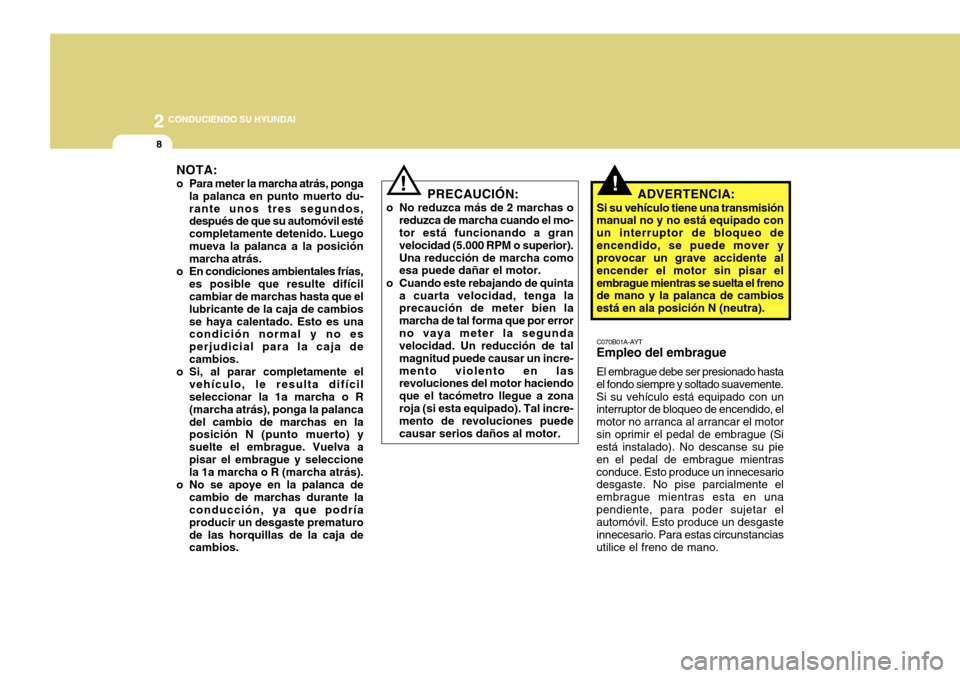 Hyundai Accent 2011 Manual del propietario (in Spanish) 2
CONDUCIENDO SU HYUNDAI8
C070B01A-AYTEmpleo del embragueEl embrague debe ser presionado hasta
el fondo siempre y soltado suavemente.
Si su vehículo está equipado con un
interruptor de bloqueo de e Hyundai Accent 2011 Manual del propietario (in Spanish) 2
CONDUCIENDO SU HYUNDAI8
C070B01A-AYTEmpleo del embragueEl embrague debe ser presionado hasta
el fondo siempre y soltado suavemente.
Si su vehículo está equipado con un
interruptor de bloqueo de e
