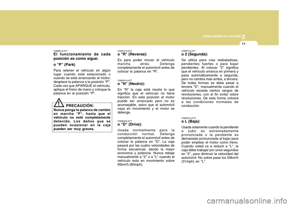 Hyundai Accent 2011 Manual del propietario (in Spanish) 2
CONDUCIENDO SU HYUNDAI
11
C090B01A-AYTEl funcionamiento de cada
posición es como sigue:
o "P" (Park)Para retener el vehículo en algún
lugar cuando está estacionado o
cuando se está arrancando e Hyundai Accent 2011 Manual del propietario (in Spanish) 2
CONDUCIENDO SU HYUNDAI
11
C090B01A-AYTEl funcionamiento de cada
posición es como sigue:
o "P" (Park)Para retener el vehículo en algún
lugar cuando está estacionado o
cuando se está arrancando e