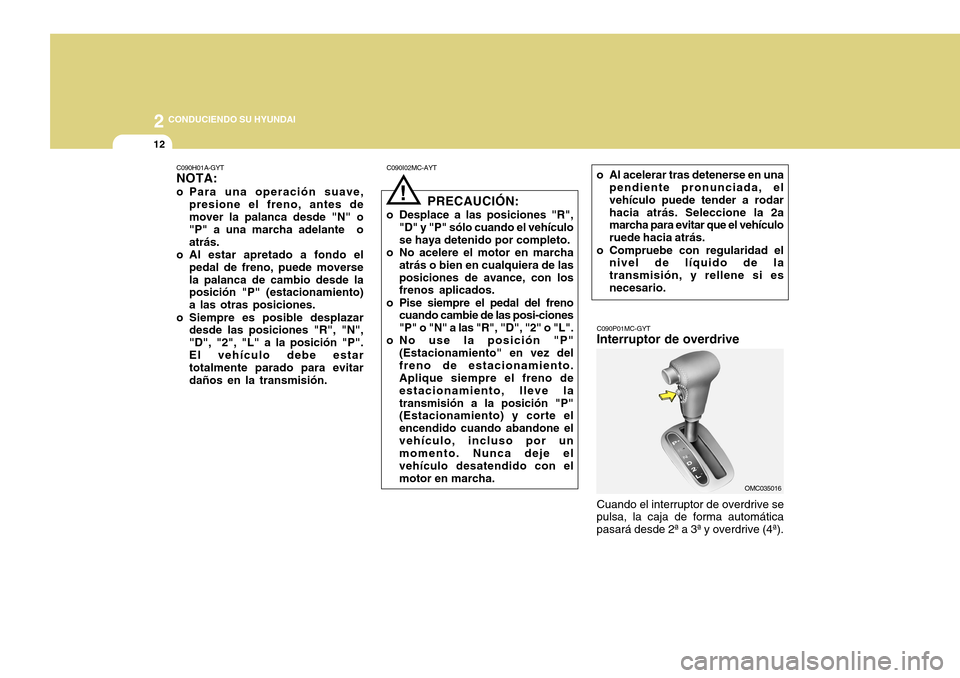 Hyundai Accent 2011 Manual del propietario (in Spanish) 2
CONDUCIENDO SU HYUNDAI
12
OMC035016
Cuando el interruptor de overdrive se
pulsa, la caja de forma automática
pasará desde 2ª a 3ª y overdrive (4ª).C090P01MC-GYTInterruptor de overdrive
C090I02 Hyundai Accent 2011 Manual del propietario (in Spanish) 2
CONDUCIENDO SU HYUNDAI
12
OMC035016
Cuando el interruptor de overdrive se
pulsa, la caja de forma automática
pasará desde 2ª a 3ª y overdrive (4ª).C090P01MC-GYTInterruptor de overdrive
C090I02