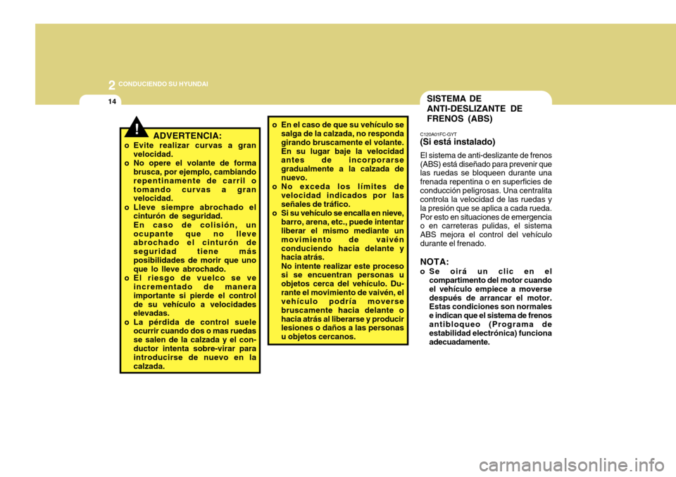 Hyundai Accent 2011 Manual del propietario (in Spanish) 2
CONDUCIENDO SU HYUNDAI
14
o En el caso de que su vehículo se
salga de la calzada, no responda
girando bruscamente el volante.
En su lugar baje la velocidad
antes de incorporarse
gradualmente a la Hyundai Accent 2011 Manual del propietario (in Spanish) 2
CONDUCIENDO SU HYUNDAI
14
o En el caso de que su vehículo se
salga de la calzada, no responda
girando bruscamente el volante.
En su lugar baje la velocidad
antes de incorporarse
gradualmente a la