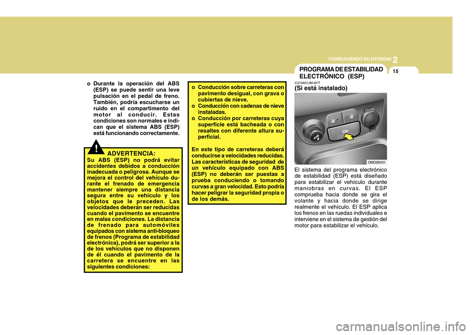 Hyundai Accent 2011  Manual del propietario (in Spanish) 2
CONDUCIENDO SU HYUNDAI
15
!
C310A01JM-AYT(Si está instalado)El sistema del programa electrónico
de estabilidad (ESP) está diseñado
para estabilizar el vehículo durante
maniobras en curvas. El E