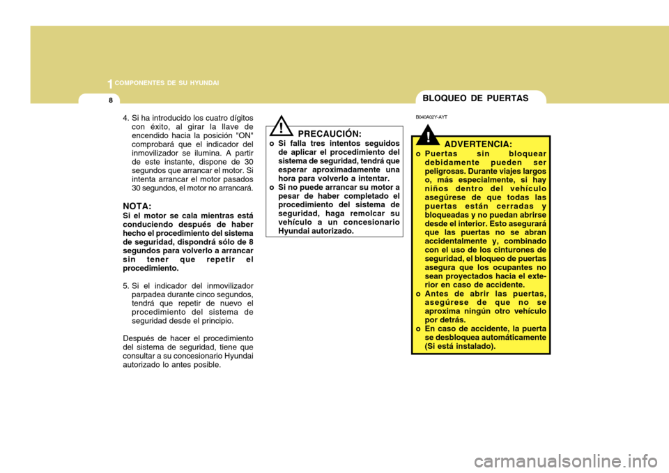 Hyundai Accent 2011 Manual del propietario (in Spanish) 1COMPONENTES DE SU HYUNDAI8
!BLOQUEO DE PUERTAS
PRECAUCIÓN:
o Si falla tres intentos seguidos
de aplicar el procedimiento del
sistema de seguridad, tendrá que
esperar aproximadamente una
hora para v Hyundai Accent 2011 Manual del propietario (in Spanish) 1COMPONENTES DE SU HYUNDAI8
!BLOQUEO DE PUERTAS
PRECAUCIÓN:
o Si falla tres intentos seguidos
de aplicar el procedimiento del
sistema de seguridad, tendrá que
esperar aproximadamente una
hora para v