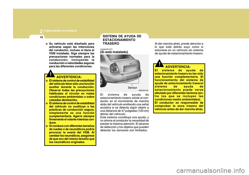 Hyundai Accent 2011  Manual del propietario (in Spanish) 2
 CONDUCIENDO SU HYUNDAI
18
!
SISTEMA DE AYUDA DE
ESTACIONAMIENTO
TRASEROC400A03P-GYT(Si está instalado)
OMC025109
El sistema de ayuda de
estacionamiento trasero asiste al con-
ductor en el movimien