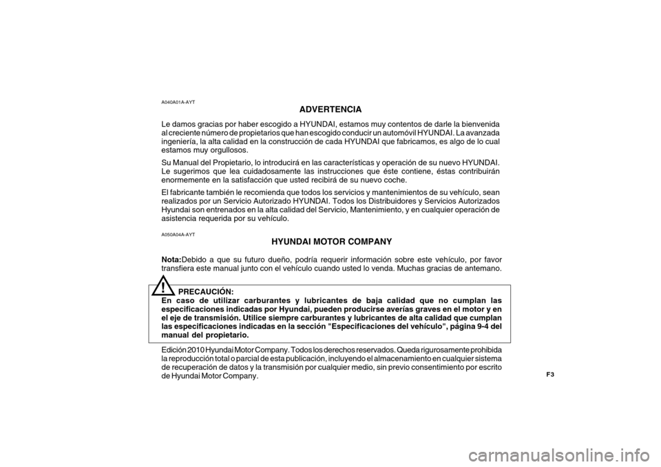 Hyundai Accent 2011  Manual del propietario (in Spanish) F3
A050A04A-AYT
HYUNDAI MOTOR COMPANY
Nota:Debido a que su futuro dueño, podría requerir información sobre este vehículo, por favor
transfiera este manual junto con el vehículo cuando usted lo ve