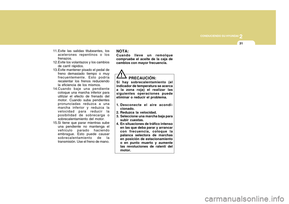Hyundai Accent 2011  Manual del propietario (in Spanish) 2
CONDUCIENDO SU HYUNDAI
31
PRECAUCIÓN:
Si hay sobrecalentamiento (el
indicador de temperatura se acerca
a la zona roja) el realizar las
siguientes operaciones puede
eliminar o reducir el problema.
1